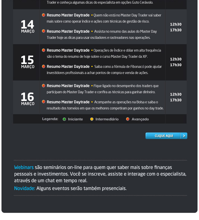 Webinars so seminrios on-line para quem quer saber mais sobre finanas 
pessoais e investimentos. Voc se inscreve, assiste e interage com o especialista, 
atravs de um chat em tempo real. 
Novidade: Alguns eventos sero tambm presenciais.

